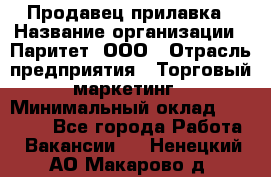 Продавец прилавка › Название организации ­ Паритет, ООО › Отрасль предприятия ­ Торговый маркетинг › Минимальный оклад ­ 28 000 - Все города Работа » Вакансии   . Ненецкий АО,Макарово д.